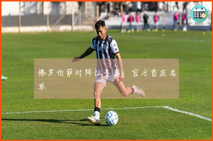 佛罗伦萨对阵拉齐奥，官方首发名单