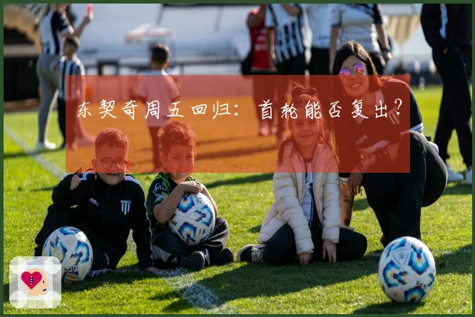 东契奇周五回归：首轮能否复出？