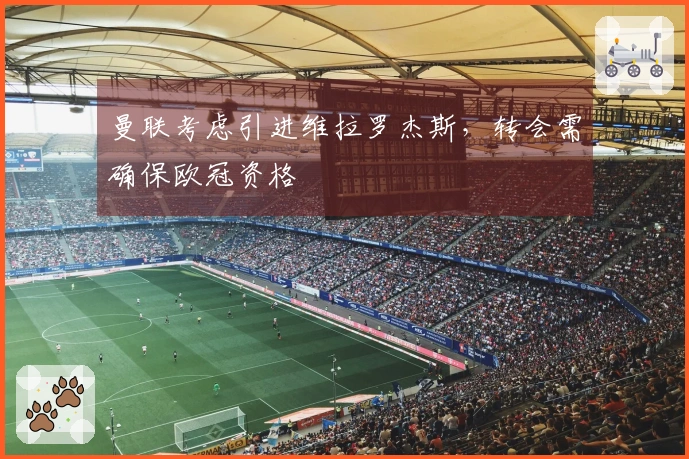 曼联考虑引进维拉罗杰斯，转会需确保欧冠资格