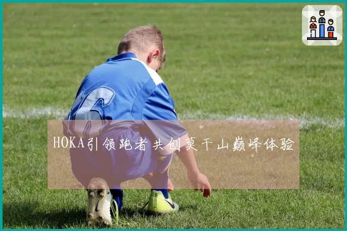 HOKA引领跑者共创莫干山巅峰体验