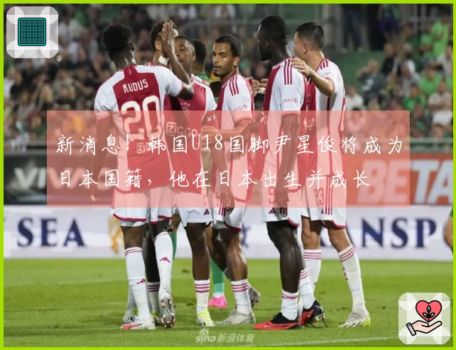 新消息！韩国U18国脚尹星俊将成为日本国籍，他在日本出生并成长