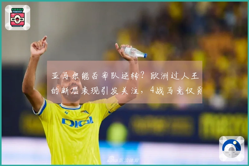 亚马尔能否率队逆转？欧洲过人王的断层表现引发关注，4战马竞仅贡献1次助攻。