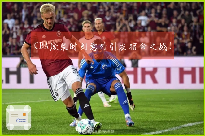 CBA废柴时刻意外引发宿命之战！