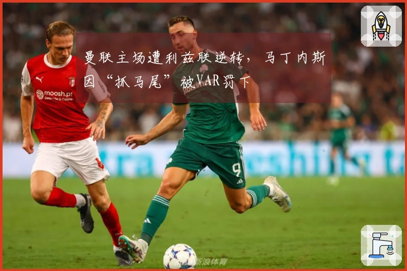 曼联主场遭利兹联逆转，马丁内斯因“抓马尾”被VAR罚下