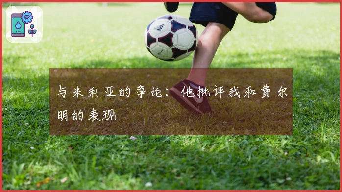 与米利亚的争论：他批评我和费尔明的表现