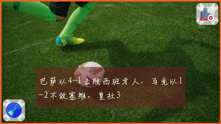 巴萨以4-1击败西班牙人，马竞以1-2不敌塞维，皇社3