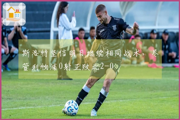 斯洛特坚信明日继续相同战术，尽管利物浦0射正败北2-0