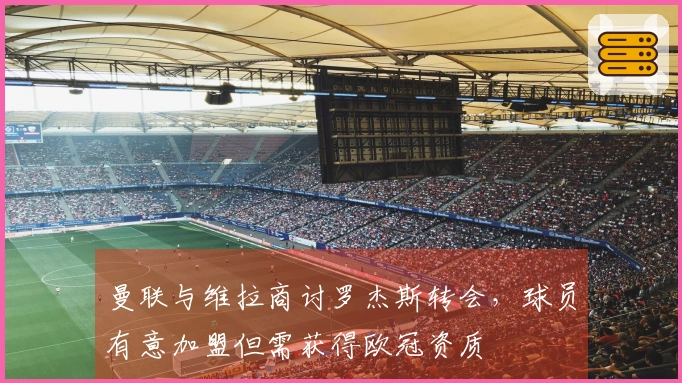 曼联与维拉商讨罗杰斯转会，球员有意加盟但需获得欧冠资质