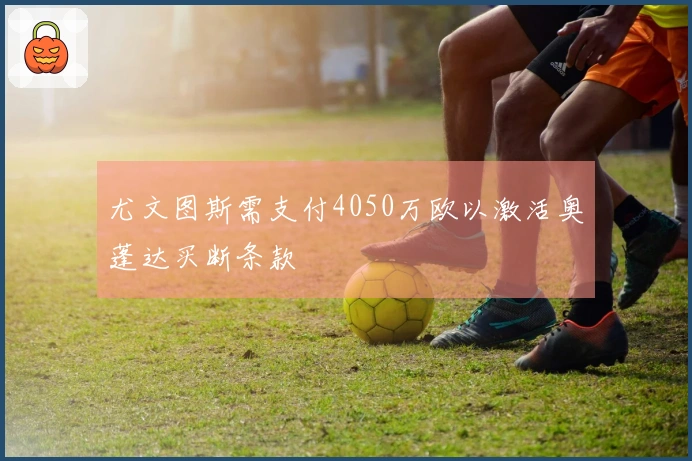 尤文图斯需支付4050万欧以激活奥蓬达买断条款