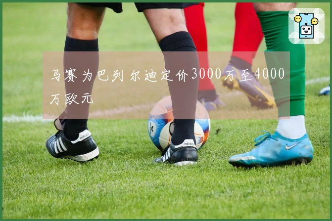 马赛为巴列尔迪定价3000万至4000万欧元