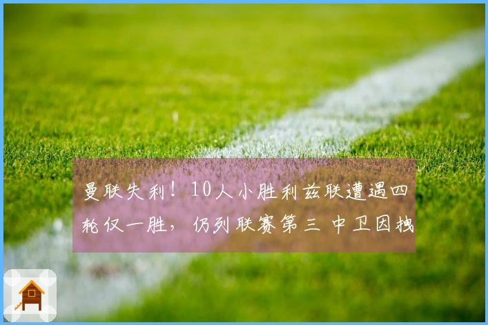 曼联失利！10人小胜利兹联遭遇四轮仅一胜，仍列联赛第三 中卫因拽头发被罚下